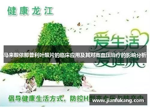 马来酸依那普利叶酸片的临床应用及其对高血压治疗的影响分析