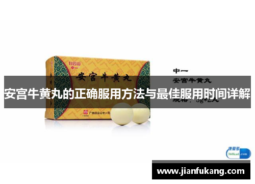 安宫牛黄丸的正确服用方法与最佳服用时间详解