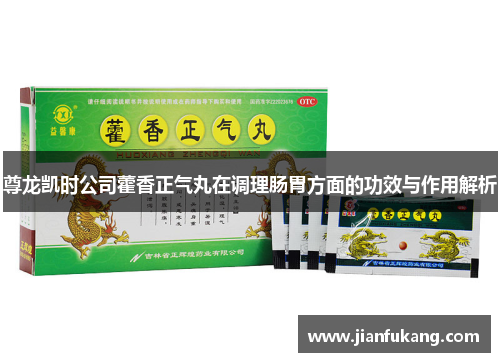 尊龙凯时公司藿香正气丸在调理肠胃方面的功效与作用解析