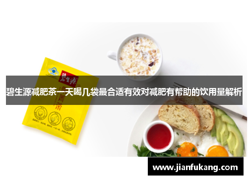 碧生源减肥茶一天喝几袋最合适有效对减肥有帮助的饮用量解析