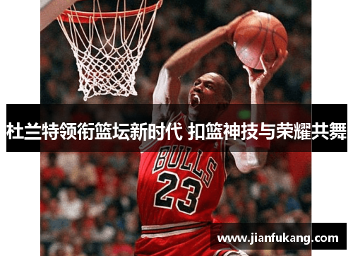 杜兰特领衔篮坛新时代 扣篮神技与荣耀共舞